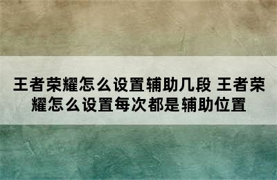 王者荣耀怎么设置辅助几段 王者荣耀怎么设置每次都是辅助位置